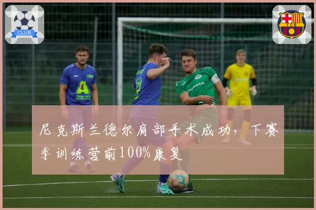 尼克斯兰德尔肩部手术成功，下赛季训练营前100%康复