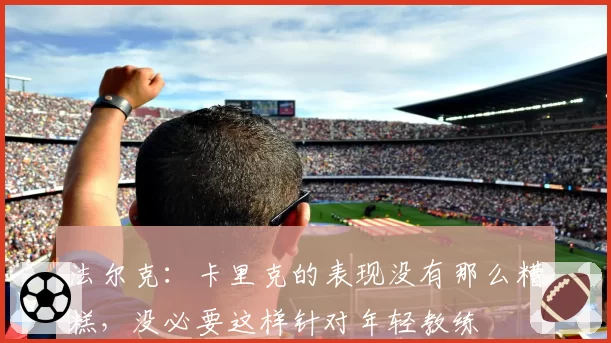 法尔克:卡里克的表现没有那么糟糕,没必要这样针对年轻教练