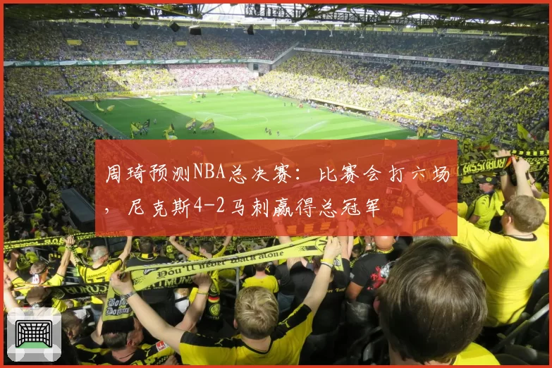 周琦预测NBA总决赛：比赛会打六场，尼克斯4-2马刺赢得总冠军