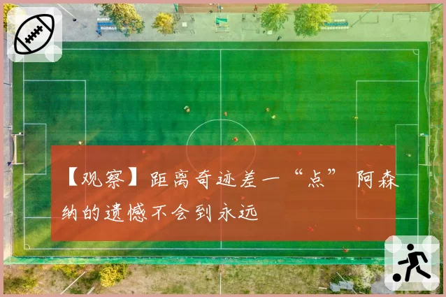 【观察】距离奇迹差一“点” 阿森纳的遗憾不会到永远