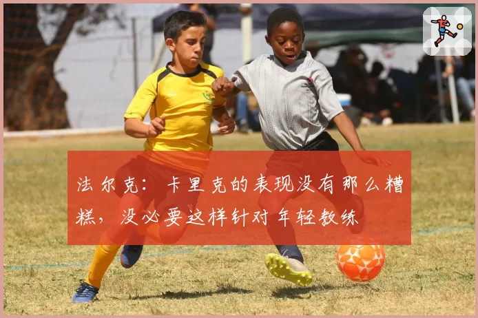 法尔克:卡里克的表现没有那么糟糕,没必要这样针对年轻教练