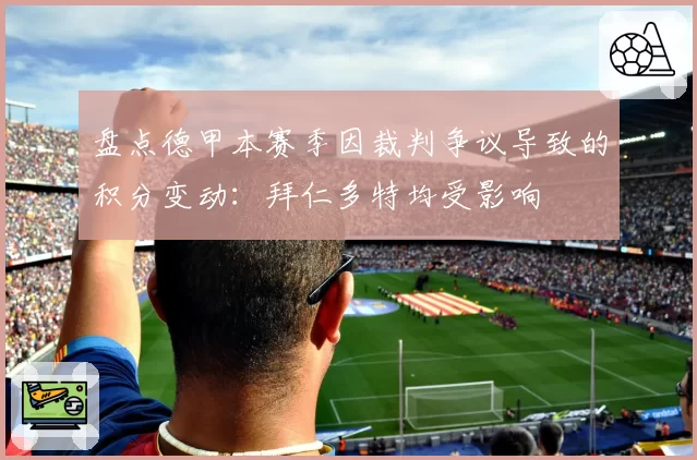 盘点德甲本赛季因裁判争议导致的积分变动：拜仁多特均受影响