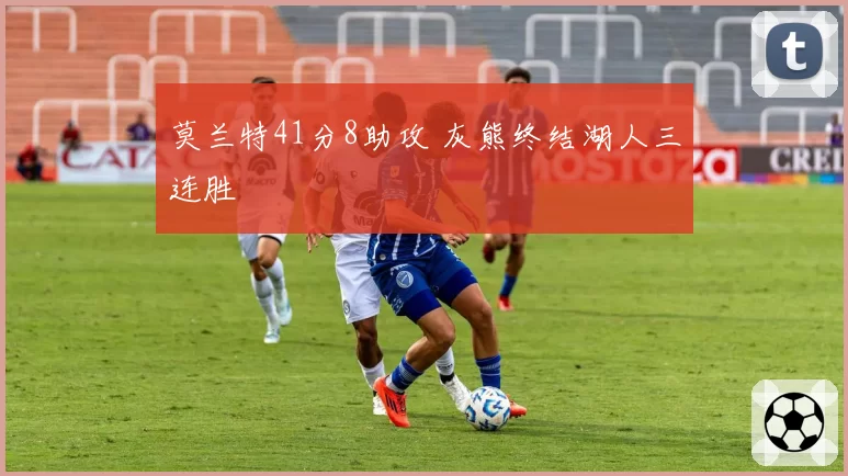 莫兰特41分8助攻 灰熊终结湖人三连胜