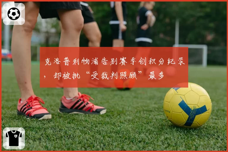 克洛普利物浦告别赛季创积分纪录，却被批“受裁判照顾”最多