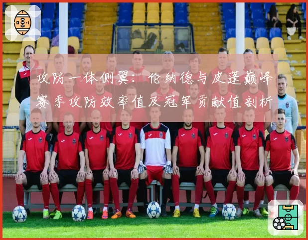攻防一体侧翼：伦纳德与皮蓬巅峰赛季攻防效率值及冠军贡献值剖析