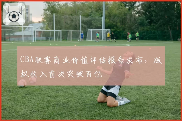 CBA联赛商业价值评估报告发布，版权收入首次突破百亿