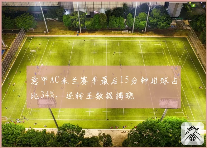 意甲AC米兰赛季最后15分钟进球占比34%，逆转王数据揭晓