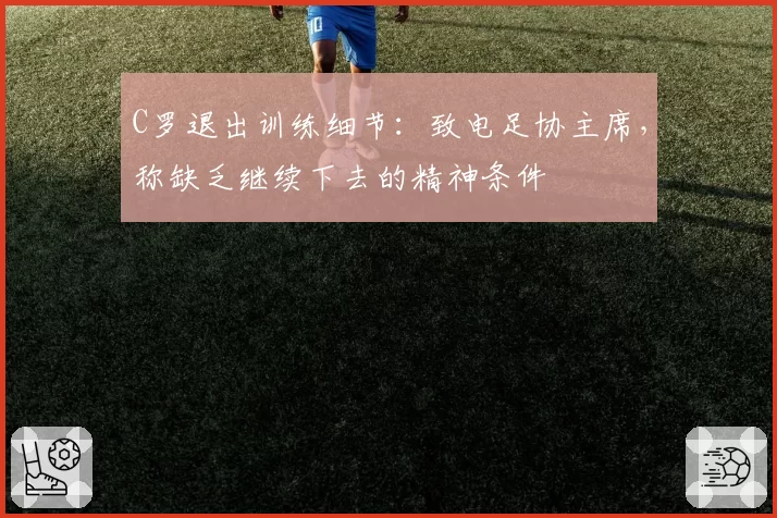 C罗退出训练细节：致电足协主席，称缺乏继续下去的精神条件