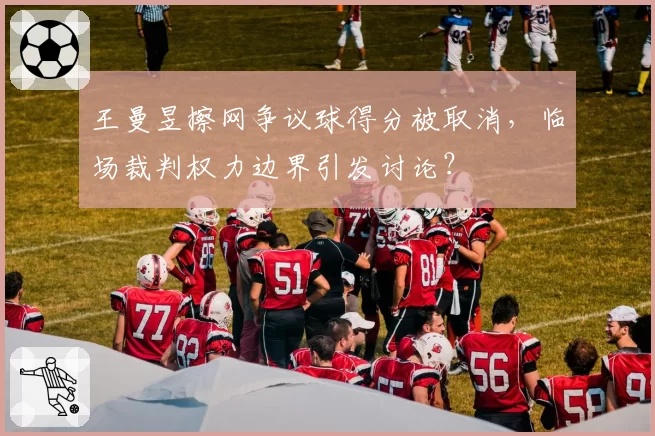 王曼昱擦网争议球得分被取消,临场裁判权力边界引发讨论?