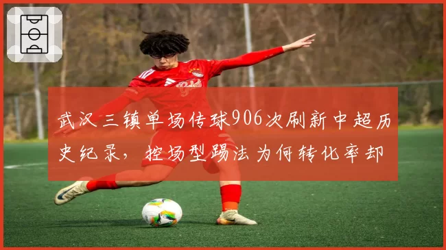 武汉三镇单场传球906次刷新中超历史纪录，控场型踢法为何转化率却垫底？